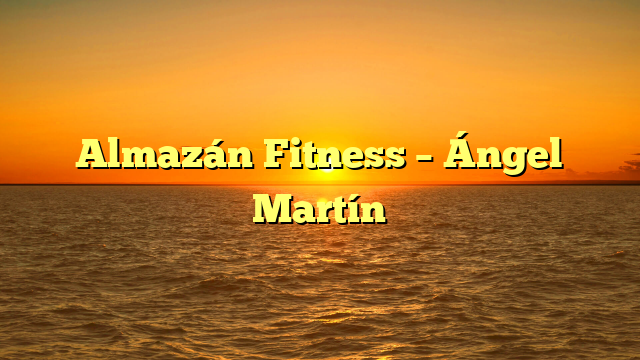 Almazán Fitness – Ángel Martín