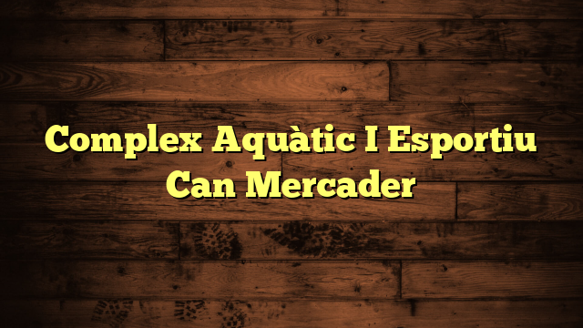 Complex Aquàtic I Esportiu Can Mercader