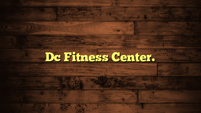 Dc Fitness Center.