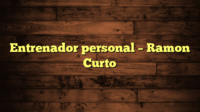 Entrenador personal – Ramon Curto