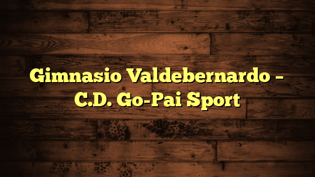 Gimnasio Valdebernardo – C.D. Go-Pai Sport