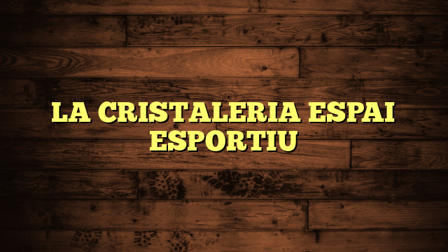 LA CRISTALERIA ESPAI ESPORTIU