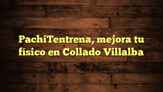 PachiTentrena, mejora tu físico en Collado Villalba