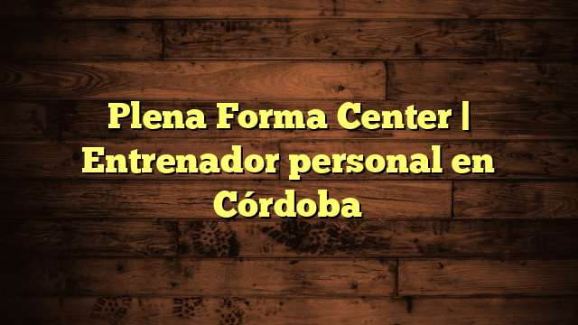 Plena Forma Center | Entrenador personal en Córdoba