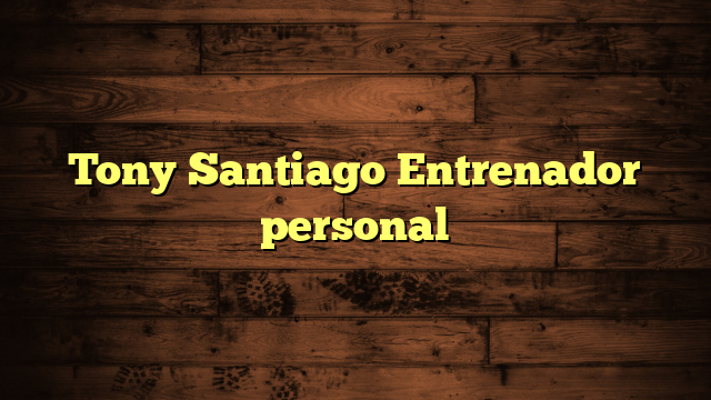 Tony Santiago Entrenador personal